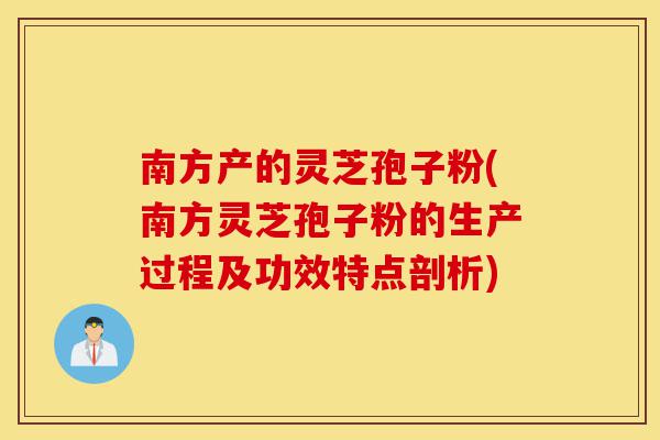 南方产的灵芝孢子粉(南方灵芝孢子粉的生产过程及功效特点剖析)-第1张图片-灵芝之家 南方产的灵芝孢子粉(南方灵芝孢子粉的生产过程及功效特点剖析)-第1张图片-灵芝之家