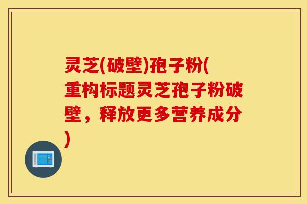 灵芝(破壁)孢子粉(重构标题灵芝孢子粉破壁,释放更多营养成分)-第1张图片-灵芝之家 灵芝(破壁)孢子粉(重构标题灵芝孢子粉破壁,释放更多营养成分)-第1张图片-灵芝之家