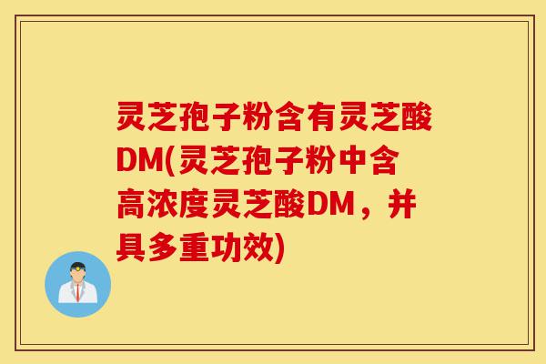 灵芝孢子粉含有灵芝酸DM(灵芝孢子粉中含高浓度灵芝酸DM,并具多重功效)-第1张图片-灵芝之家 灵芝孢子粉含有灵芝酸DM(灵芝孢子粉中含高浓度灵芝酸DM,并具多重功效)-第1张图片-灵芝之家
