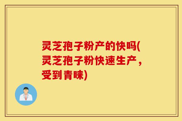 灵芝孢子粉产的快吗(灵芝孢子粉快速生产,受到青睐)-第1张图片-灵芝之家 灵芝孢子粉产的快吗(灵芝孢子粉快速生产,受到青睐)-第1张图片-灵芝之家