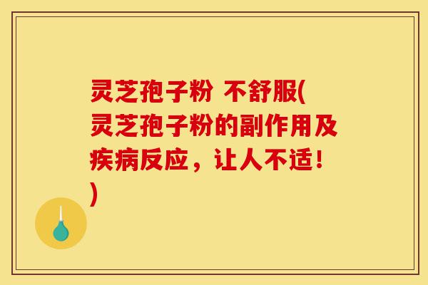 灵芝孢子粉 不舒服(灵芝孢子粉的副作用及疾病反应,让人不适!)-第1张图片-灵芝之家 灵芝孢子粉 不舒服(灵芝孢子粉的副作用及疾病反应,让人不适!)-第1张图片-灵芝之家