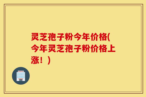灵芝孢子粉今年价格(今年灵芝孢子粉价格上涨!)-第1张图片-灵芝之家 灵芝孢子粉今年价格(今年灵芝孢子粉价格上涨!)-第1张图片-灵芝之家