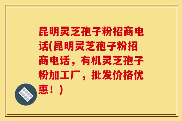 昆明灵芝孢子粉招商电话(昆明灵芝孢子粉招商电话,有机灵芝孢子粉加工厂,批发价格优惠!)-第1张图片-灵芝之家 昆明灵芝孢子粉招商电话(昆明灵芝孢子粉招商电话,有机灵芝孢子粉加工厂,批发价格优惠!)-第1张图片-灵芝之家