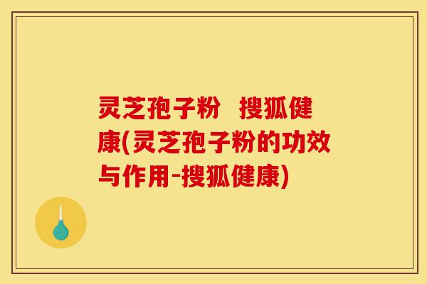 灵芝孢子粉 搜狐健康(灵芝孢子粉的功效与作用-搜狐健康)-第1张图片-灵芝之家 灵芝孢子粉 搜狐健康(灵芝孢子粉的功效与作用-搜狐健康)-第1张图片-灵芝之家