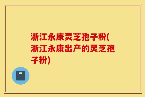 浙江永康灵芝孢子粉(浙江永康出产的灵芝孢子粉)-第1张图片-灵芝之家 浙江永康灵芝孢子粉(浙江永康出产的灵芝孢子粉)-第1张图片-灵芝之家
