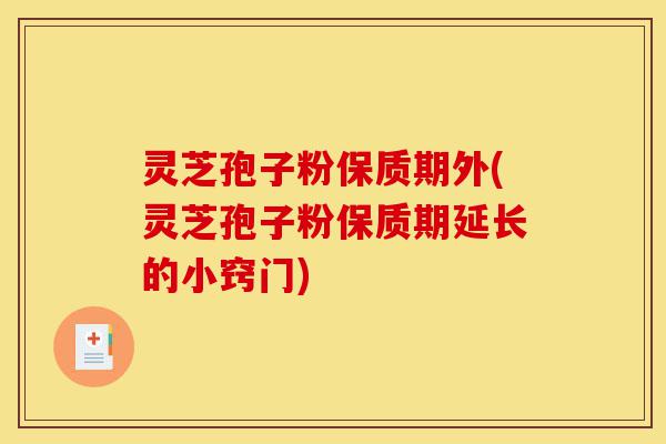 灵芝孢子粉保质期外(灵芝孢子粉保质期延长的小窍门)-第1张图片-灵芝之家 灵芝孢子粉保质期外(灵芝孢子粉保质期延长的小窍门)-第1张图片-灵芝之家