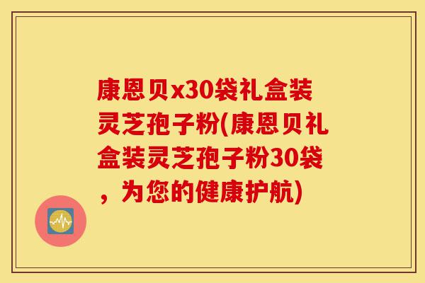 康恩贝x30袋礼盒装灵芝孢子粉(康恩贝礼盒装灵芝孢子粉30袋,为您的健康护航)-第1张图片-灵芝之家 康恩贝x30袋礼盒装灵芝孢子粉(康恩贝礼盒装灵芝孢子粉30袋,为您的健康护航)-第1张图片-灵芝之家