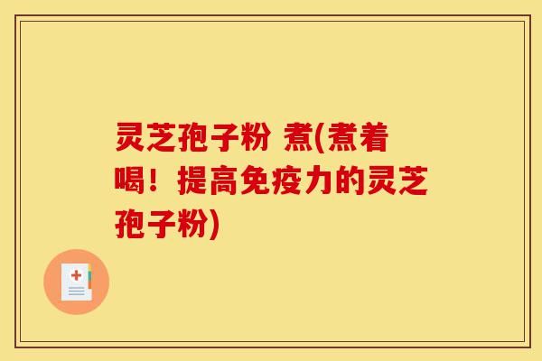 灵芝孢子粉 煮(煮着喝!提高免疫力的灵芝孢子粉)-第1张图片-灵芝之家 灵芝孢子粉 煮(煮着喝!提高免疫力的灵芝孢子粉)-第1张图片-灵芝之家