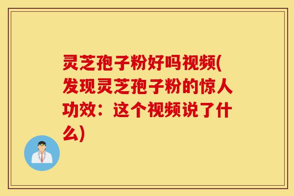 灵芝孢子粉好吗视频(发现灵芝孢子粉的惊人功效:这个视频说了什么)-第1张图片-灵芝之家 灵芝孢子粉好吗视频(发现灵芝孢子粉的惊人功效:这个视频说了什么)-第1张图片-灵芝之家