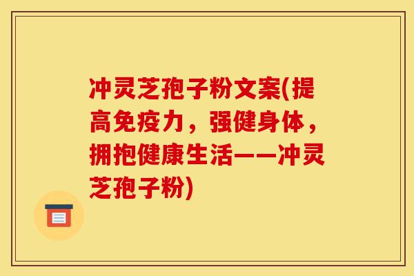 冲灵芝孢子粉文案(提高免疫力,强健身体,拥抱健康生活——冲灵芝孢子粉)-第1张图片-灵芝之家 冲灵芝孢子粉文案(提高免疫力,强健身体,拥抱健康生活——冲灵芝孢子粉)-第1张图片-灵芝之家