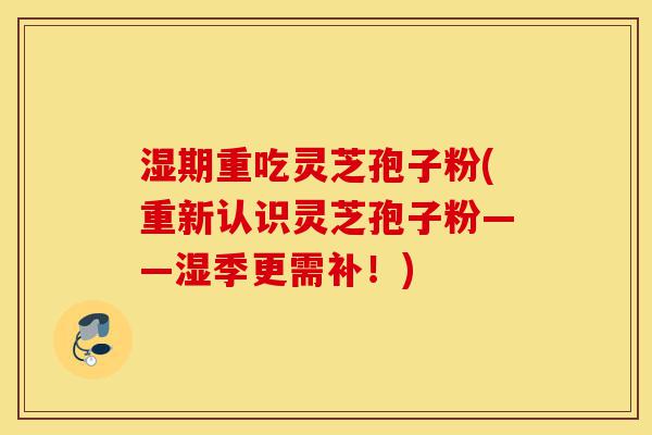 湿期重吃灵芝孢子粉(重新认识灵芝孢子粉——湿季更需补!)-第1张图片-灵芝之家 湿期重吃灵芝孢子粉(重新认识灵芝孢子粉——湿季更需补!)-第1张图片-灵芝之家