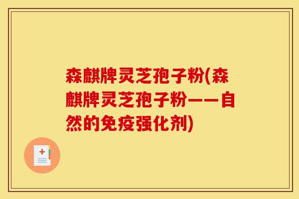 森麒牌灵芝孢子粉(森麒牌灵芝孢子粉——自然的免疫强化剂)-第1张图片-灵芝之家 森麒牌灵芝孢子粉(森麒牌灵芝孢子粉——自然的免疫强化剂)-第1张图片-灵芝之家