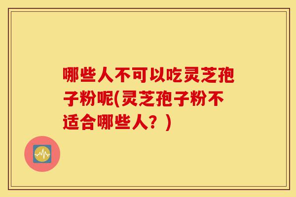 哪些人不可以吃灵芝孢子粉呢(灵芝孢子粉不适合哪些人?)-第1张图片-灵芝之家 哪些人不可以吃灵芝孢子粉呢(灵芝孢子粉不适合哪些人?)-第1张图片-灵芝之家