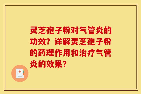 灵芝孢子粉对气管炎的功效?详解灵芝孢子粉的药理作用和治疗气管炎的效果?-第1张图片-灵芝之家 灵芝孢子粉对气管炎的功效?详解灵芝孢子粉的药理作用和治疗气管炎的效果?-第1张图片-灵芝之家