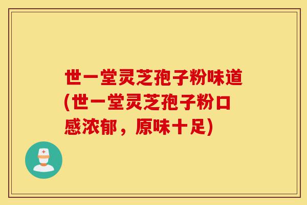 世一堂灵芝孢子粉味道(世一堂灵芝孢子粉口感浓郁,原味十足)-第1张图片-灵芝之家 世一堂灵芝孢子粉味道(世一堂灵芝孢子粉口感浓郁,原味十足)-第1张图片-灵芝之家