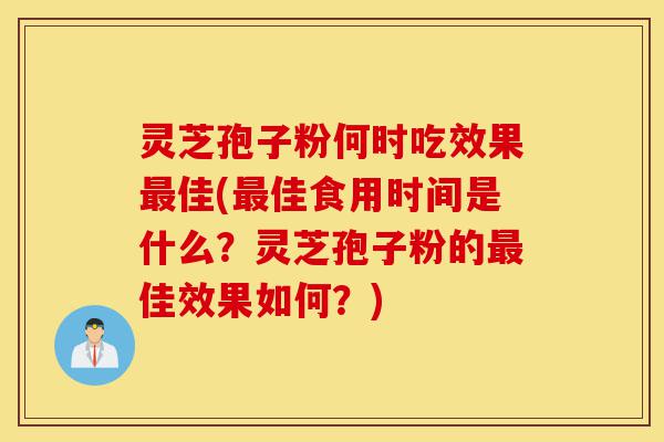 灵芝孢子粉何时吃效果最佳(最佳食用时间是什么?灵芝孢子粉的最佳效果如何?)-第1张图片-灵芝之家 灵芝孢子粉何时吃效果最佳(最佳食用时间是什么?灵芝孢子粉的最佳效果如何?)-第1张图片-灵芝之家