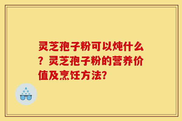 灵芝孢子粉可以炖什么?灵芝孢子粉的营养价值及烹饪方法?-第1张图片-灵芝之家 灵芝孢子粉可以炖什么?灵芝孢子粉的营养价值及烹饪方法?-第1张图片-灵芝之家