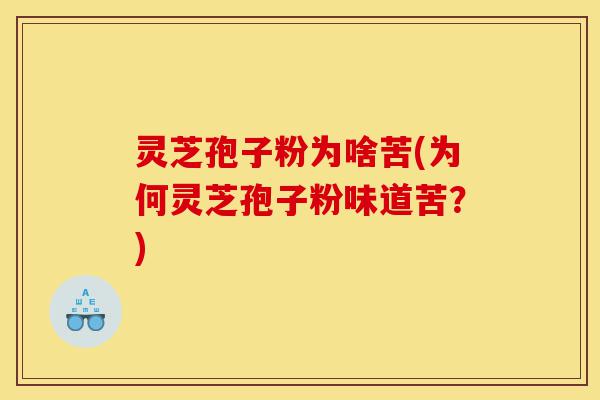 灵芝孢子粉为啥苦(为何灵芝孢子粉味道苦?)-第1张图片-灵芝之家 灵芝孢子粉为啥苦(为何灵芝孢子粉味道苦?)-第1张图片-灵芝之家