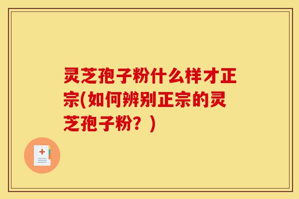 灵芝孢子粉什么样才正宗(如何辨别正宗的灵芝孢子粉?)-第1张图片-灵芝之家 灵芝孢子粉什么样才正宗(如何辨别正宗的灵芝孢子粉?)-第1张图片-灵芝之家
