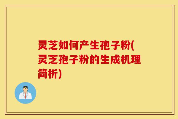 灵芝如何产生孢子粉(灵芝孢子粉的生成机理简析)-第1张图片-灵芝之家 灵芝如何产生孢子粉(灵芝孢子粉的生成机理简析)-第1张图片-灵芝之家