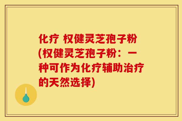 化疗 权健灵芝孢子粉(权健灵芝孢子粉:一种可作为化疗辅助治疗的天然选择)-第1张图片-灵芝之家 化疗 权健灵芝孢子粉(权健灵芝孢子粉:一种可作为化疗辅助治疗的天然选择)-第1张图片-灵芝之家