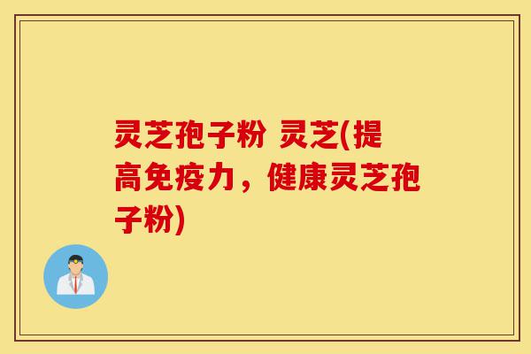 灵芝孢子粉 灵芝(提高免疫力，健康灵芝孢子粉)-第1张图片-灵芝之家