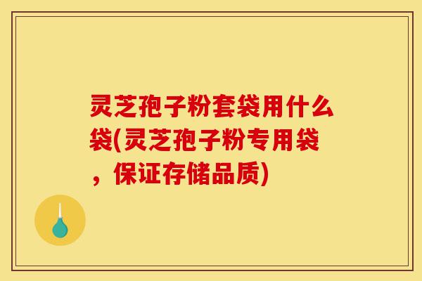 灵芝孢子粉套袋用什么袋(灵芝孢子粉专用袋,保证存储品质)-第1张图片-灵芝之家 灵芝孢子粉套袋用什么袋(灵芝孢子粉专用袋,保证存储品质)-第1张图片-灵芝之家