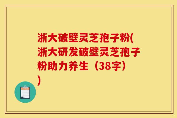 浙大破壁灵芝孢子粉(浙大研发破壁灵芝孢子粉助力养生(38字))-第1张图片-灵芝之家 浙大破壁灵芝孢子粉(浙大研发破壁灵芝孢子粉助力养生(38字))-第1张图片-灵芝之家