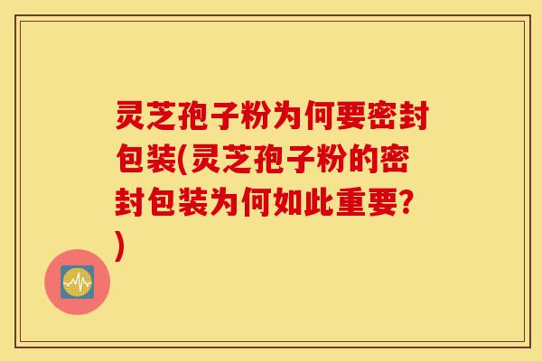 灵芝孢子粉为何要密封包装(灵芝孢子粉的密封包装为何如此重要?)-第1张图片-灵芝之家 灵芝孢子粉为何要密封包装(灵芝孢子粉的密封包装为何如此重要?)-第1张图片-灵芝之家