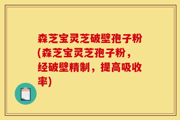 森芝宝灵芝破壁孢子粉(森芝宝灵芝孢子粉,经破壁精制,提高吸收率)-第1张图片-灵芝之家 森芝宝灵芝破壁孢子粉(森芝宝灵芝孢子粉,经破壁精制,提高吸收率)-第1张图片-灵芝之家