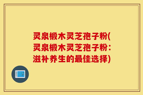 灵泉椴木灵芝孢子粉(灵泉椴木灵芝孢子粉:滋补养生的最佳选择)-第1张图片-灵芝之家 灵泉椴木灵芝孢子粉(灵泉椴木灵芝孢子粉:滋补养生的最佳选择)-第1张图片-灵芝之家