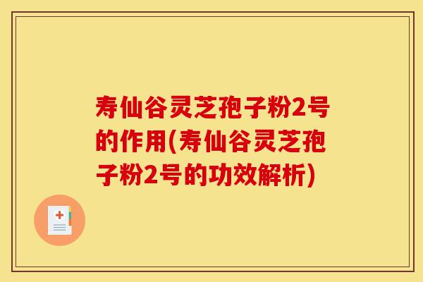 寿仙谷灵芝孢子粉2号的作用(寿仙谷灵芝孢子粉2号的功效解析)-第1张图片-灵芝之家 寿仙谷灵芝孢子粉2号的作用(寿仙谷灵芝孢子粉2号的功效解析)-第1张图片-灵芝之家
