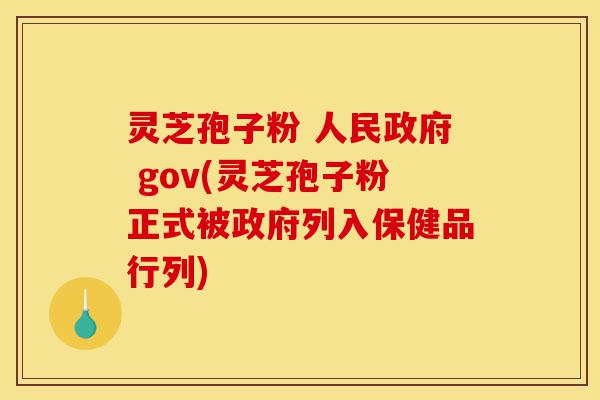灵芝孢子粉 人民政府 gov(灵芝孢子粉正式被政府列入保健品行列)-第1张图片-灵芝之家 灵芝孢子粉 人民政府 gov(灵芝孢子粉正式被政府列入保健品行列)-第1张图片-灵芝之家