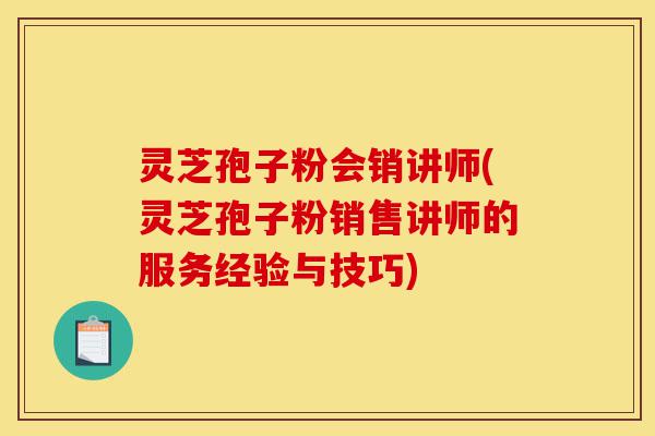 灵芝孢子粉会销讲师(灵芝孢子粉销售讲师的服务经验与技巧)-第1张图片-灵芝之家 灵芝孢子粉会销讲师(灵芝孢子粉销售讲师的服务经验与技巧)-第1张图片-灵芝之家