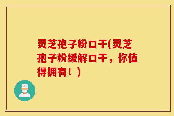 灵芝孢子粉口干(灵芝孢子粉缓解口干,你值得拥有!)-第1张图片-灵芝之家 灵芝孢子粉口干(灵芝孢子粉缓解口干,你值得拥有!)-第1张图片-灵芝之家