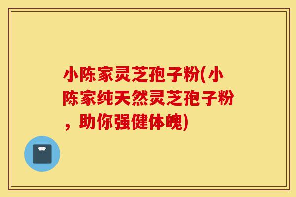 小陈家灵芝孢子粉(小陈家纯天然灵芝孢子粉,助你强健体魄)-第1张图片-灵芝之家 小陈家灵芝孢子粉(小陈家纯天然灵芝孢子粉,助你强健体魄)-第1张图片-灵芝之家