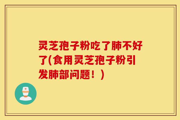 灵芝孢子粉吃了肺不好了(食用灵芝孢子粉引发肺部问题!)-第1张图片-灵芝之家 灵芝孢子粉吃了肺不好了(食用灵芝孢子粉引发肺部问题!)-第1张图片-灵芝之家