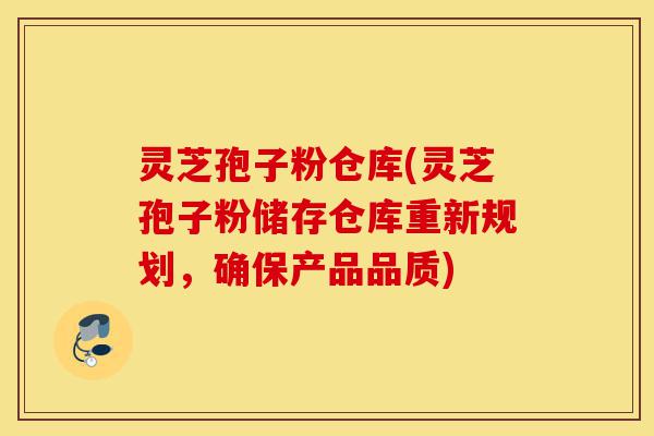 灵芝孢子粉仓库(灵芝孢子粉储存仓库重新规划,确保产品品质)-第1张图片-灵芝之家 灵芝孢子粉仓库(灵芝孢子粉储存仓库重新规划,确保产品品质)-第1张图片-灵芝之家