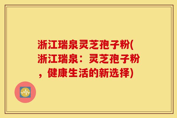 浙江瑞泉灵芝孢子粉(浙江瑞泉:灵芝孢子粉,健康生活的新选择)-第1张图片-灵芝之家 浙江瑞泉灵芝孢子粉(浙江瑞泉:灵芝孢子粉,健康生活的新选择)-第1张图片-灵芝之家