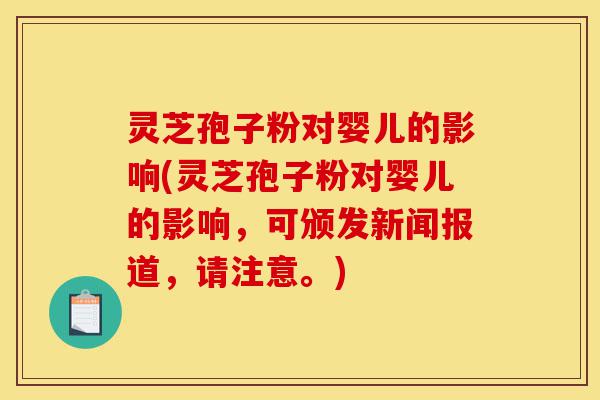 灵芝孢子粉对婴儿的影响(灵芝孢子粉对婴儿的影响,可颁发新闻报道,请注意。)-第1张图片-灵芝之家 灵芝孢子粉对婴儿的影响(灵芝孢子粉对婴儿的影响,可颁发新闻报道,请注意。)-第1张图片-灵芝之家