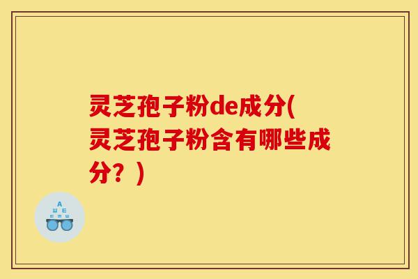 灵芝孢子粉de成分(灵芝孢子粉含有哪些成分?)-第1张图片-灵芝之家 灵芝孢子粉de成分(灵芝孢子粉含有哪些成分?)-第1张图片-灵芝之家