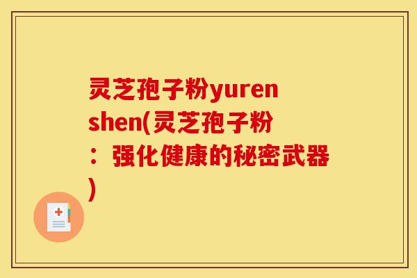 灵芝孢子粉yurenshen(灵芝孢子粉:强化健康的秘密武器)-第1张图片-灵芝之家 灵芝孢子粉yurenshen(灵芝孢子粉:强化健康的秘密武器)-第1张图片-灵芝之家