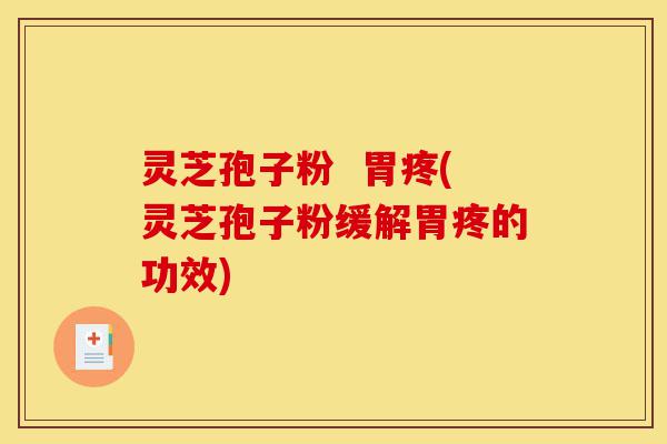 灵芝孢子粉 胃疼(灵芝孢子粉缓解胃疼的功效)-第1张图片-灵芝之家 灵芝孢子粉 胃疼(灵芝孢子粉缓解胃疼的功效)-第1张图片-灵芝之家
