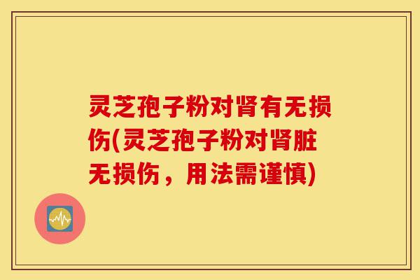 灵芝孢子粉对肾有无损伤(灵芝孢子粉对肾脏无损伤,用法需谨慎)-第1张图片-灵芝之家 灵芝孢子粉对肾有无损伤(灵芝孢子粉对肾脏无损伤,用法需谨慎)-第1张图片-灵芝之家
