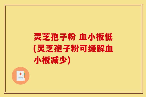 灵芝孢子粉 血小板低(灵芝孢子粉可缓解血小板减少)-第1张图片-灵芝之家 灵芝孢子粉 血小板低(灵芝孢子粉可缓解血小板减少)-第1张图片-灵芝之家
