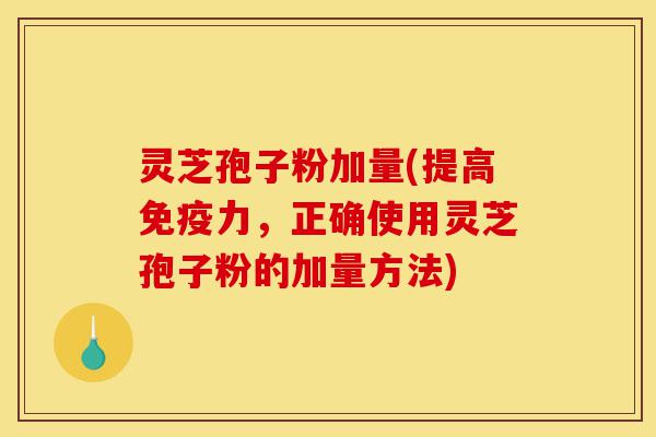 灵芝孢子粉加量(提高免疫力,正确使用灵芝孢子粉的加量方法)-第1张图片-灵芝之家 灵芝孢子粉加量(提高免疫力,正确使用灵芝孢子粉的加量方法)-第1张图片-灵芝之家
