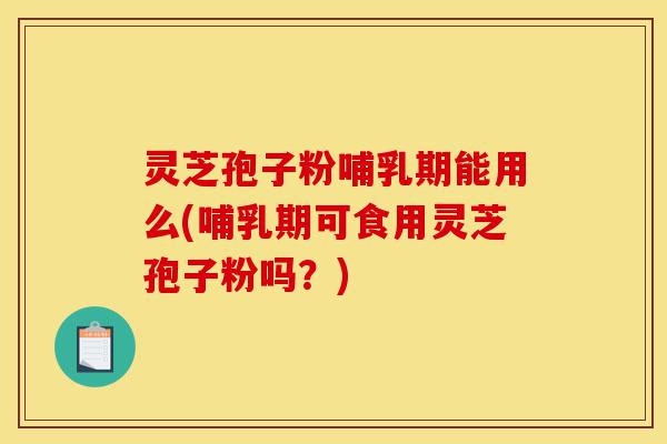 灵芝孢子粉哺乳期能用么(哺乳期可食用灵芝孢子粉吗?)-第1张图片-灵芝之家 灵芝孢子粉哺乳期能用么(哺乳期可食用灵芝孢子粉吗?)-第1张图片-灵芝之家