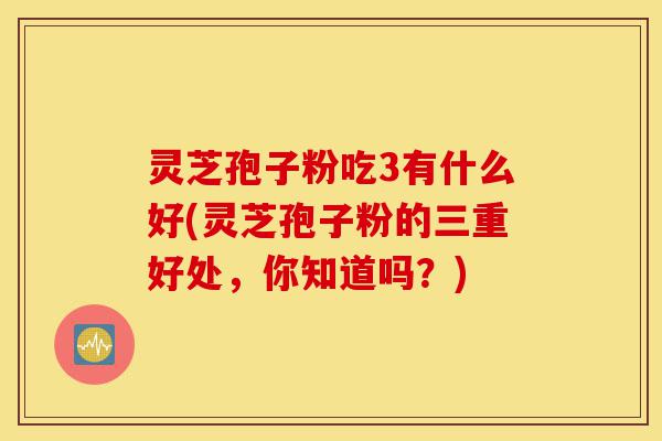 灵芝孢子粉吃3有什么好(灵芝孢子粉的三重好处,你知道吗?)-第1张图片-灵芝之家 灵芝孢子粉吃3有什么好(灵芝孢子粉的三重好处,你知道吗?)-第1张图片-灵芝之家