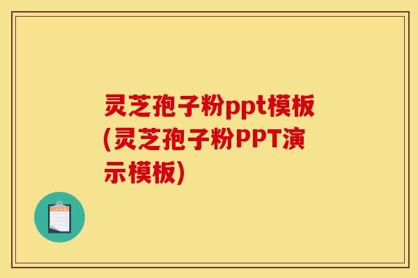 灵芝孢子粉ppt模板(灵芝孢子粉PPT演示模板)-第1张图片-灵芝之家 灵芝孢子粉ppt模板(灵芝孢子粉PPT演示模板)-第1张图片-灵芝之家