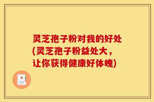 灵芝孢子粉对我的好处(灵芝孢子粉益处大,让你获得健康好体魄)-第1张图片-灵芝之家 灵芝孢子粉对我的好处(灵芝孢子粉益处大,让你获得健康好体魄)-第1张图片-灵芝之家